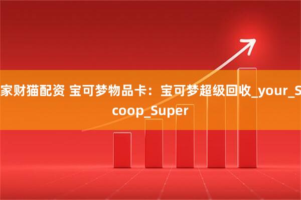 家财猫配资 宝可梦物品卡：宝可梦超级回收_your_Scoop_Super