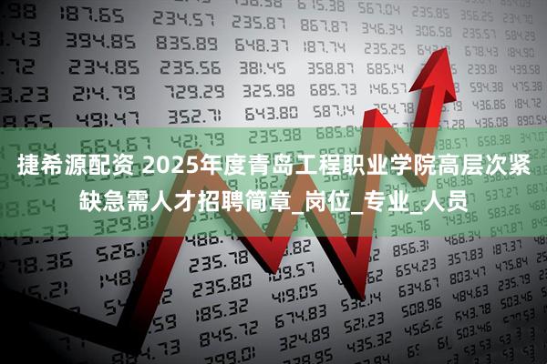 捷希源配资 2025年度青岛工程职业学院高层次紧缺急需人才招聘简章_岗位_专业_人员