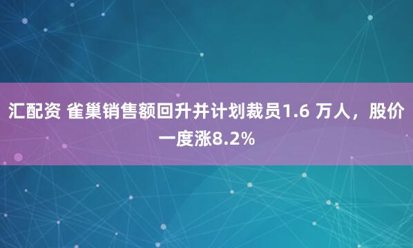 汇配资 雀巢销售额回升并计划裁员1.6 万人，股价一度涨8.2%